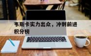 开云体育平台APP-关于韦斯卡实力出众，冲刺前进积分榜的信息