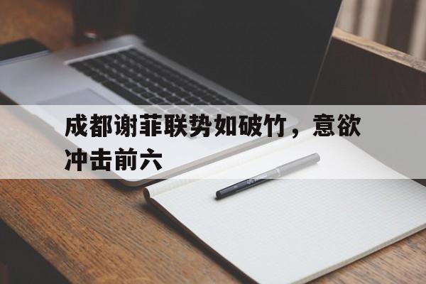 成都谢菲联势如破竹，意欲冲击前六的简单介绍